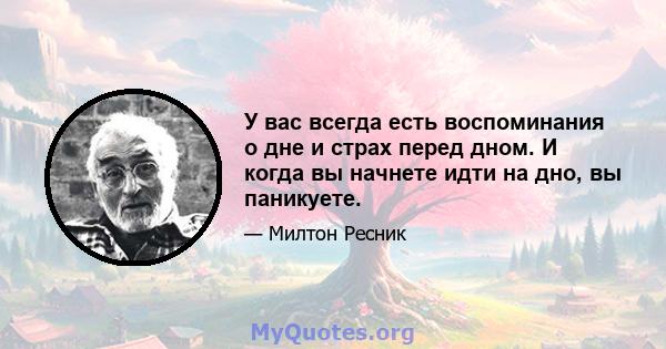 У вас всегда есть воспоминания о дне и страх перед дном. И когда вы начнете идти на дно, вы паникуете.