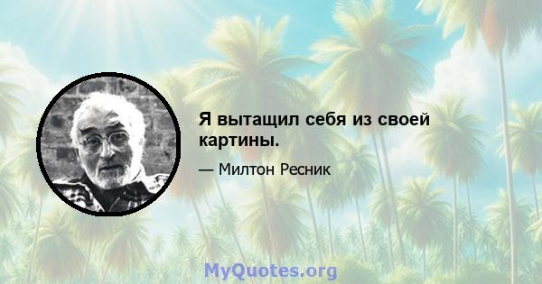 Я вытащил себя из своей картины.