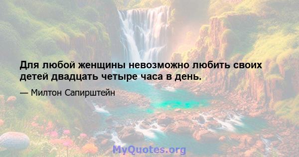 Для любой женщины невозможно любить своих детей двадцать четыре часа в день.