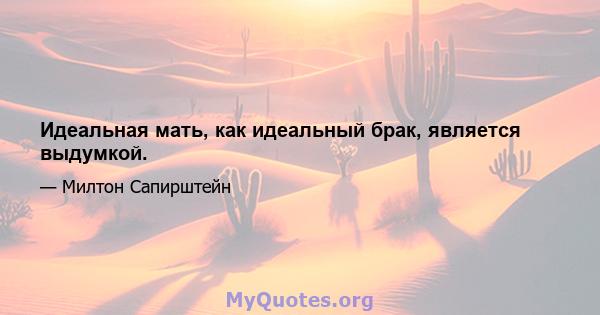 Идеальная мать, как идеальный брак, является выдумкой.