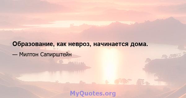 Образование, как невроз, начинается дома.