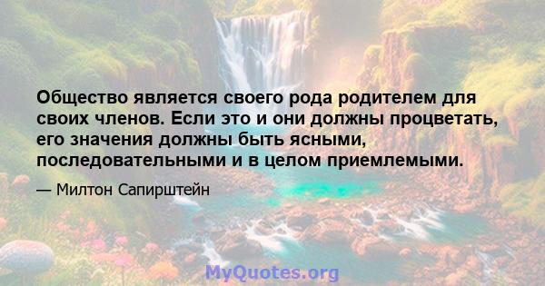 Общество является своего рода родителем для своих членов. Если это и они должны процветать, его значения должны быть ясными, последовательными и в целом приемлемыми.