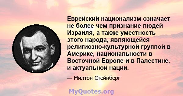 Еврейский национализм означает не более чем признание людей Израиля, а также уместность этого народа, являющейся религиозно-культурной группой в Америке, национальности в Восточной Европе и в Палестине, и актуальной