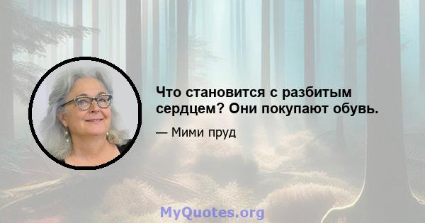 Что становится с разбитым сердцем? Они покупают обувь.