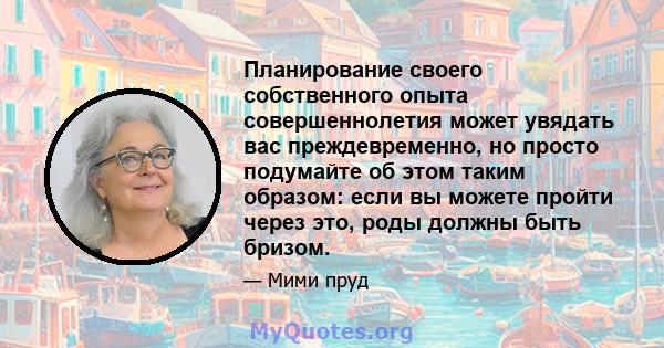 Планирование своего собственного опыта совершеннолетия может увядать вас преждевременно, но просто подумайте об этом таким образом: если вы можете пройти через это, роды должны быть бризом.