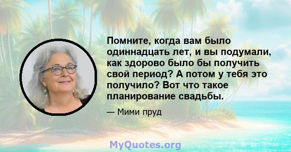 Помните, когда вам было одиннадцать лет, и вы подумали, как здорово было бы получить свой период? А потом у тебя это получило? Вот что такое планирование свадьбы.