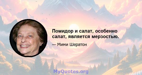 Помидор и салат, особенно салат, является мерзостью.