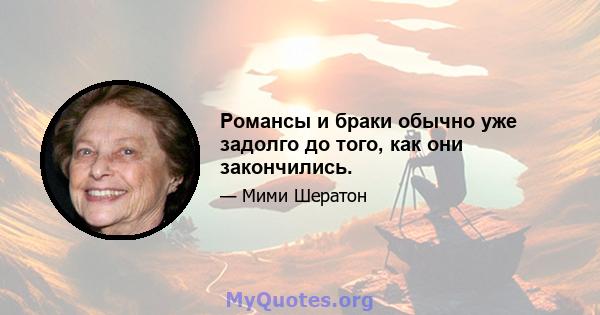 Романсы и браки обычно уже задолго до того, как они закончились.