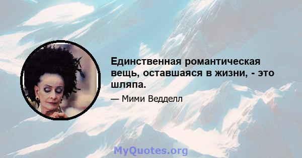 Единственная романтическая вещь, оставшаяся в жизни, - это шляпа.