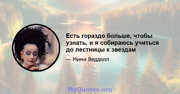 Есть гораздо больше, чтобы узнать, и я собираюсь учиться до лестницы к звездам