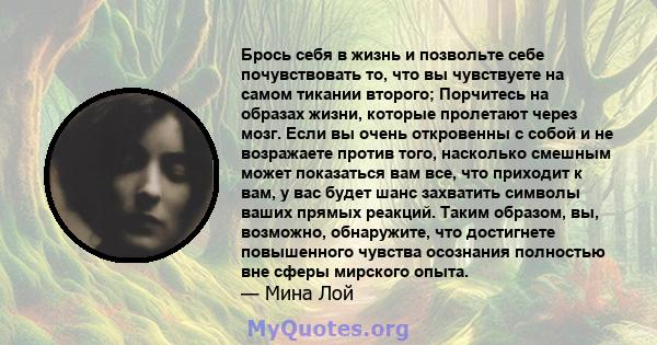 Брось себя в жизнь и позвольте себе почувствовать то, что вы чувствуете на самом тикании второго; Порчитесь на образах жизни, которые пролетают через мозг. Если вы очень откровенны с собой и не возражаете против того,