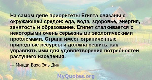 На самом деле приоритеты Египта связаны с окружающей средой: еда, вода, здоровье, энергия, занятость и образование. Египет сталкивается с некоторыми очень серьезными экологическими проблемами. Страна имеет ограниченные