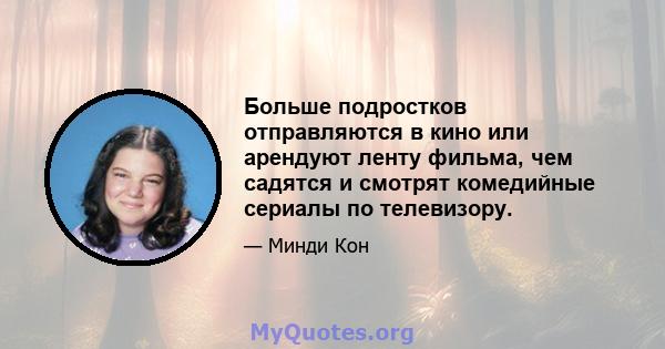 Больше подростков отправляются в кино или арендуют ленту фильма, чем садятся и смотрят комедийные сериалы по телевизору.