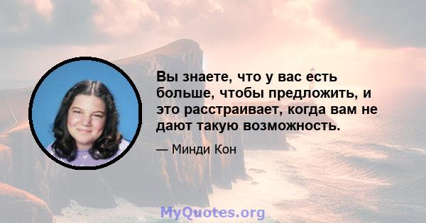 Вы знаете, что у вас есть больше, чтобы предложить, и это расстраивает, когда вам не дают такую ​​возможность.