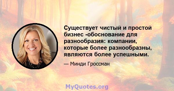 Существует чистый и простой бизнес -обоснование для разнообразия: компании, которые более разнообразны, являются более успешными.