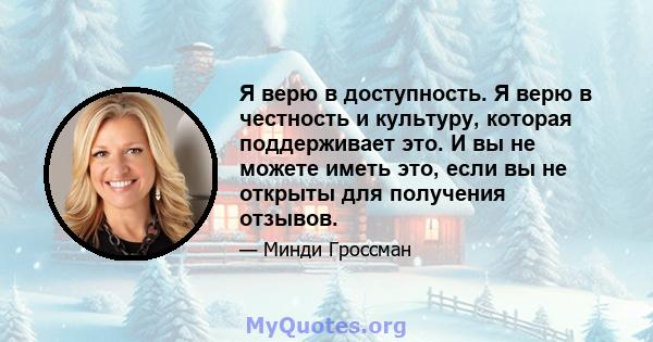 Я верю в доступность. Я верю в честность и культуру, которая поддерживает это. И вы не можете иметь это, если вы не открыты для получения отзывов.