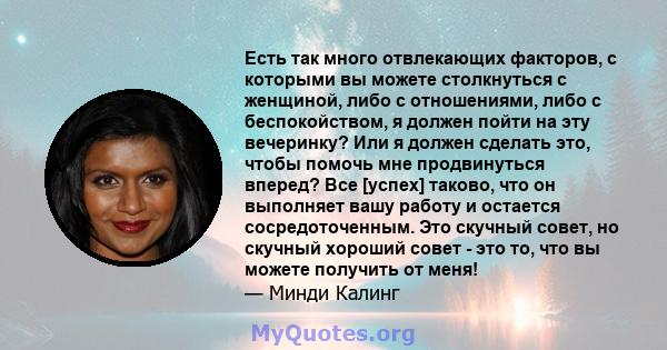 Есть так много отвлекающих факторов, с которыми вы можете столкнуться с женщиной, либо с отношениями, либо с беспокойством, я должен пойти на эту вечеринку? Или я должен сделать это, чтобы помочь мне продвинуться