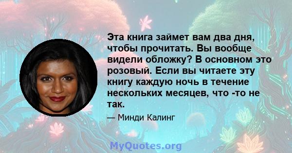 Эта книга займет вам два дня, чтобы прочитать. Вы вообще видели обложку? В основном это розовый. Если вы читаете эту книгу каждую ночь в течение нескольких месяцев, что -то не так.