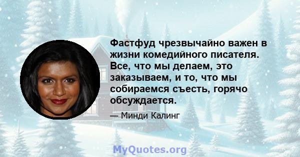 Фастфуд чрезвычайно важен в жизни комедийного писателя. Все, что мы делаем, это заказываем, и то, что мы собираемся съесть, горячо обсуждается.