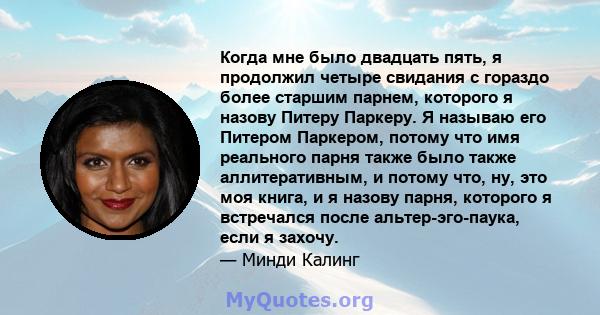 Когда мне было двадцать пять, я продолжил четыре свидания с гораздо более старшим парнем, которого я назову Питеру Паркеру. Я называю его Питером Паркером, потому что имя реального парня также было также аллитеративным, 