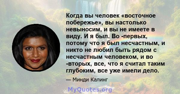 Когда вы человек «восточное побережье», вы настолько невыносим, ​​и вы не имеете в виду. И я был. Во -первых, потому что я был несчастным, и никто не любил быть рядом с несчастным человеком, и во -вторых, все, что я