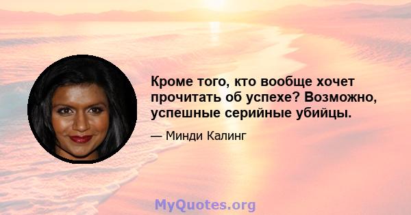 Кроме того, кто вообще хочет прочитать об успехе? Возможно, успешные серийные убийцы.