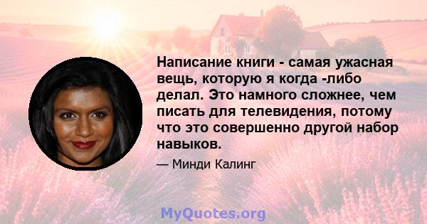 Написание книги - самая ужасная вещь, которую я когда -либо делал. Это намного сложнее, чем писать для телевидения, потому что это совершенно другой набор навыков.