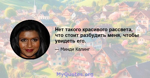 Нет такого красивого рассвета, что стоит разбудить меня, чтобы увидеть его.