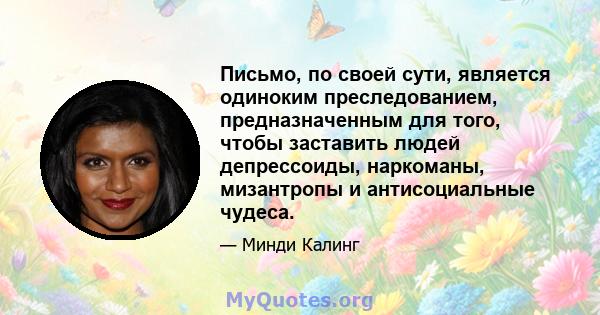 Письмо, по своей сути, является одиноким преследованием, предназначенным для того, чтобы заставить людей депрессоиды, наркоманы, мизантропы и антисоциальные чудеса.