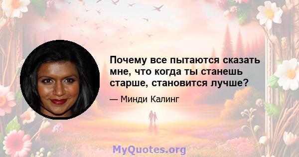 Почему все пытаются сказать мне, что когда ты станешь старше, становится лучше?