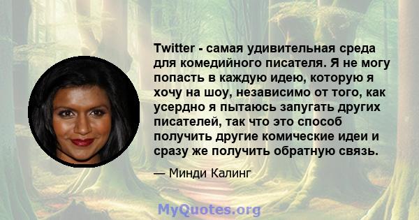 Twitter - самая удивительная среда для комедийного писателя. Я не могу попасть в каждую идею, которую я хочу на шоу, независимо от того, как усердно я пытаюсь запугать других писателей, так что это способ получить