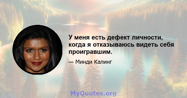 У меня есть дефект личности, когда я отказываюсь видеть себя проигравшим.