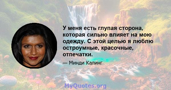 У меня есть глупая сторона, которая сильно влияет на мою одежду. С этой целью я люблю остроумные, красочные, отпечатки.