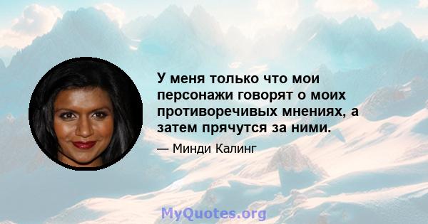 У меня только что мои персонажи говорят о моих противоречивых мнениях, а затем прячутся за ними.