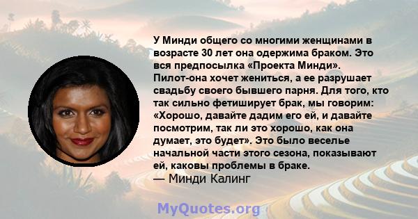 У Минди общего со многими женщинами в возрасте 30 лет она одержима браком. Это вся предпосылка «Проекта Минди». Пилот-она хочет жениться, а ее разрушает свадьбу своего бывшего парня. Для того, кто так сильно фетиширует