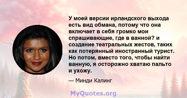 У моей версии ирландского выхода есть вид обмана, потому что она включает в себя громко мои спрашивающие, где в ванной? и создание театральных жестов, таких как потерянный иностранный турист. Но потом, вместо того,