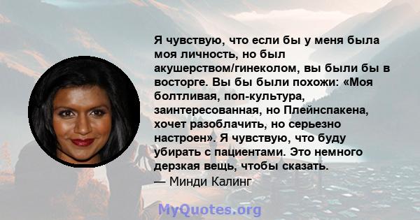 Я чувствую, что если бы у меня была моя личность, но был акушерством/гинеколом, вы были бы в восторге. Вы бы были похожи: «Моя болтливая, поп-культура, заинтересованная, но Плейнспакена, хочет разоблачить, но серьезно