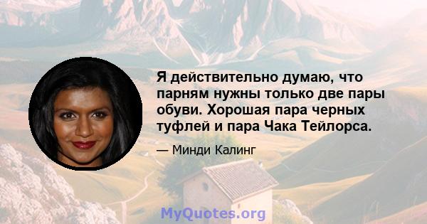 Я действительно думаю, что парням нужны только две пары обуви. Хорошая пара черных туфлей и пара Чака Тейлорса.