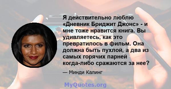 Я действительно люблю «Дневник Бриджит Джонс» - и мне тоже нравится книга. Вы удивляетесь, как это превратилось в фильм. Она должна быть пухлой, а два из самых горячих парней когда-либо сражаются за нее?