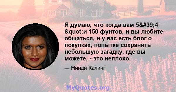 Я думаю, что когда вам 5'4 "и 150 фунтов, и вы любите общаться, и у вас есть блог о покупках, попытке сохранить небольшую загадку, где вы можете, - это неплохо.