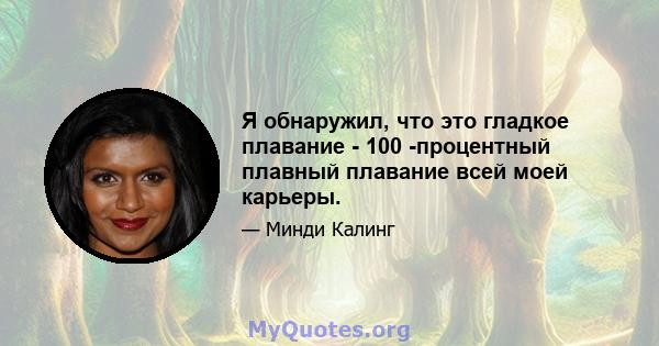 Я обнаружил, что это гладкое плавание - 100 -процентный плавный плавание всей моей карьеры.