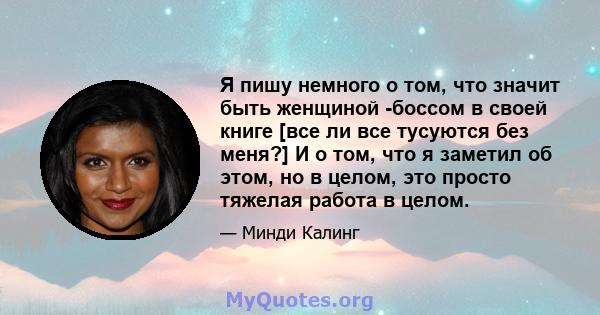 Я пишу немного о том, что значит быть женщиной -боссом в своей книге [все ли все тусуются без меня?] И о том, что я заметил об этом, но в целом, это просто тяжелая работа в целом.