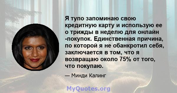 Я тупо запоминаю свою кредитную карту и использую ее о трижды в неделю для онлайн -покупок. Единственная причина, по которой я не обанкротил себя, заключается в том, что я возвращаю около 75% от того, что покупаю.