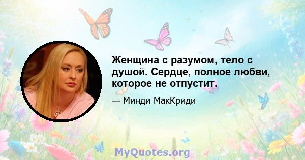 Женщина с разумом, тело с душой. Сердце, полное любви, которое не отпустит.