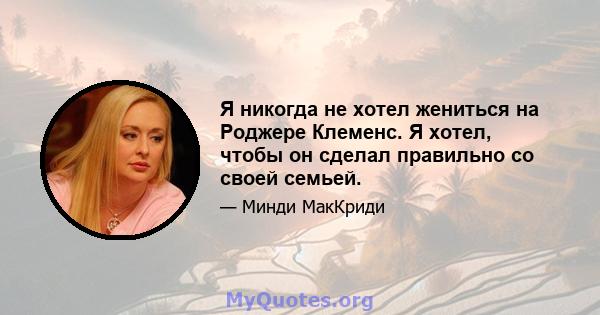 Я никогда не хотел жениться на Роджере Клеменс. Я хотел, чтобы он сделал правильно со своей семьей.