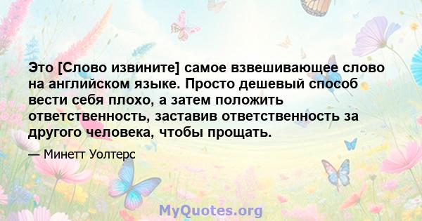 Это [Слово извините] самое взвешивающее слово на английском языке. Просто дешевый способ вести себя плохо, а затем положить ответственность, заставив ответственность за другого человека, чтобы прощать.