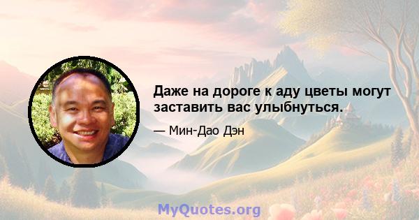 Даже на дороге к аду цветы могут заставить вас улыбнуться.