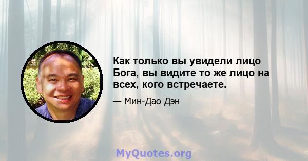 Как только вы увидели лицо Бога, вы видите то же лицо на всех, кого встречаете.