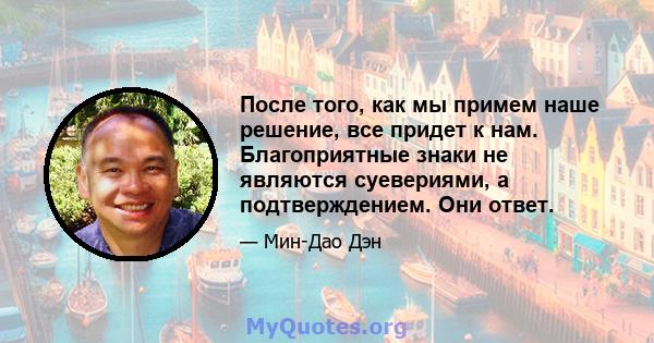 После того, как мы примем наше решение, все придет к нам. Благоприятные знаки не являются суевериями, а подтверждением. Они ответ.