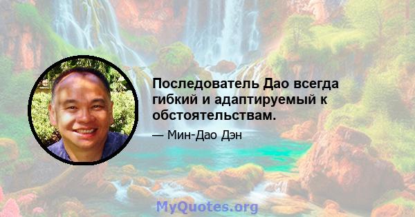 Последователь Дао всегда гибкий и адаптируемый к обстоятельствам.